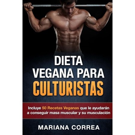 DIETA VEGANA PARA CULTURISTAS: Incluye 50 Recetas Veganas que le ayudarán a conseguir masa muscular y su musculación (Spanish