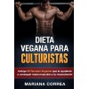 DIETA VEGANA PARA CULTURISTAS: Incluye 50 Recetas Veganas que le ayudarán a conseguir masa muscular y su musculación (Spanish